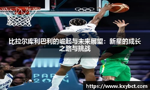 比拉尔库利巴利的崛起与未来展望：新星的成长之路与挑战